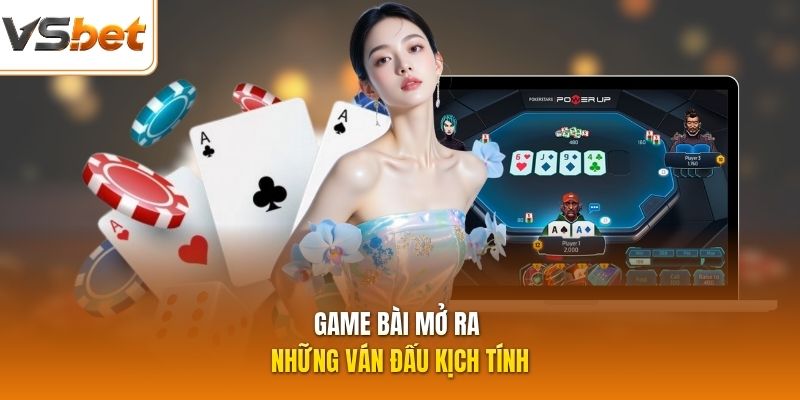 Game bài mở ra những ván đấu kịch tính